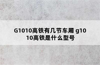 G1010高铁有几节车厢 g1010高铁是什么型号